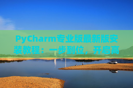 PyCharm专业版最新版安装教程：一步到位，开启高效Python开发之旅