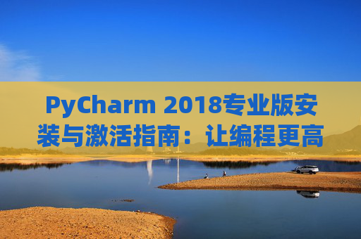 PyCharm 2018专业版安装与激活指南：让编程更高效